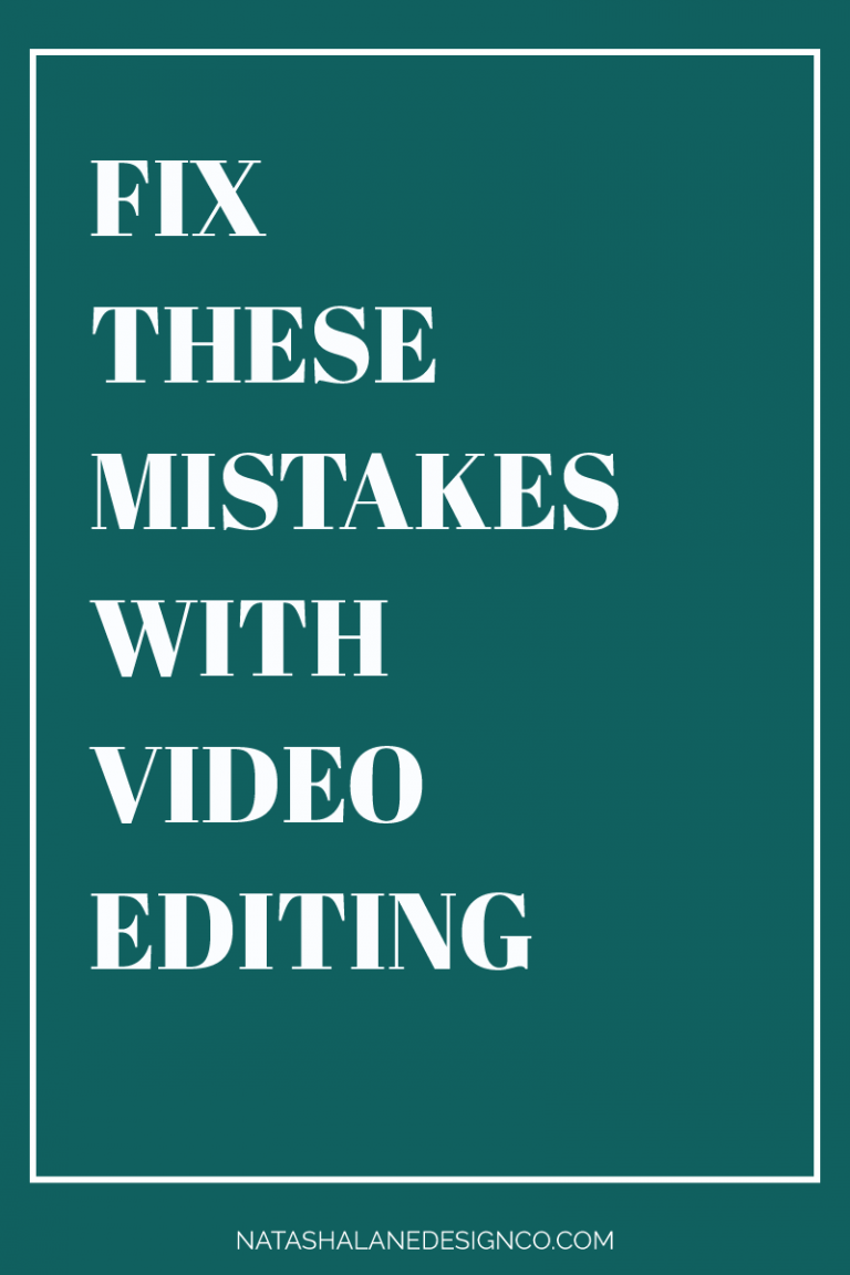 Fix these mistakes with video editing - Natasha Lane Design Co.