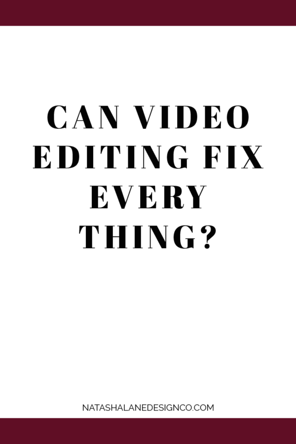 Can Video Editing Fix Everything? - Natasha Lane Design Co.